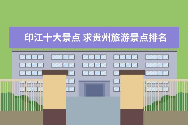 印江十大景点 求贵州旅游景点排名前十,哪些比较值得去?
