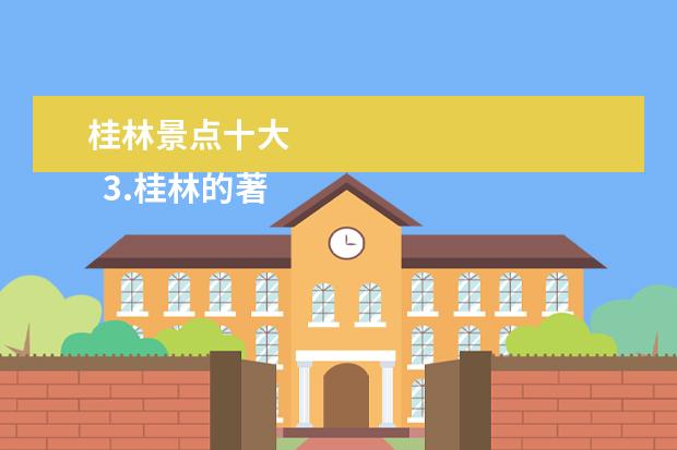 桂林景点十大 
  3.桂林的著名景点有哪些简介