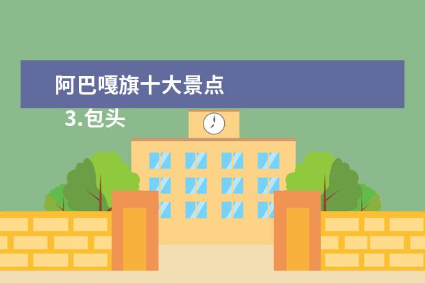 阿巴嘎旗十大景点 
  3.包头市文化旅游广电局电话