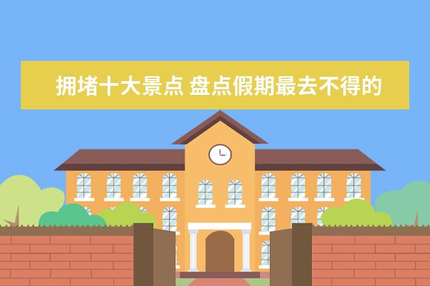 拥堵十大景点 盘点假期最去不得的10大景区 游客量过多