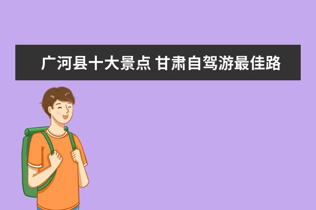 广河县十大景点 甘肃自驾游最佳路线