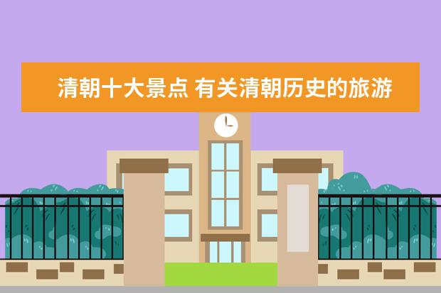 清朝十大景点 有关清朝历史的旅游景点有哪些?