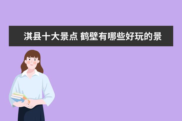淇县十大景点 鹤壁有哪些好玩的景点 鹤壁好玩的地方推荐十大 - 百...