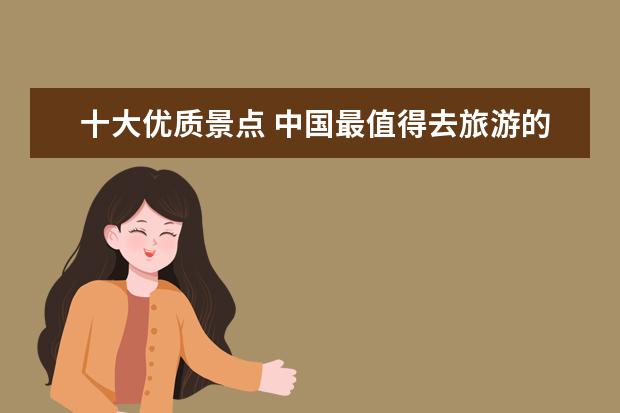 十大优质景点 中国最值得去旅游的十大景点?