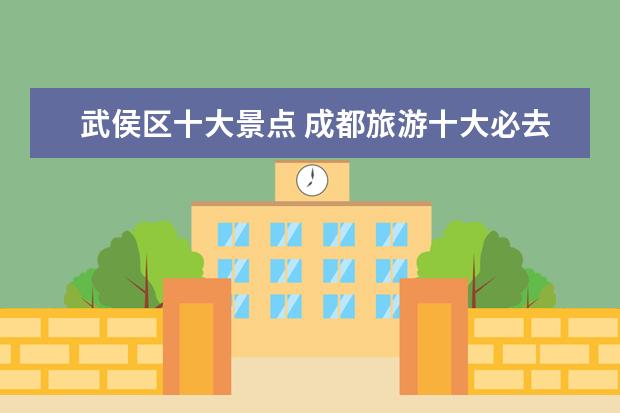 武侯区十大景点 成都旅游十大必去景点有哪些?