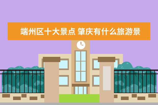 端州区十大景点 肇庆有什么旅游景点?