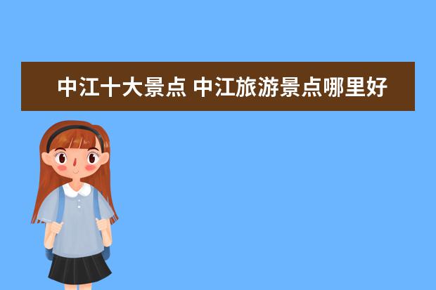中江十大景点 中江旅游景点哪里好玩?