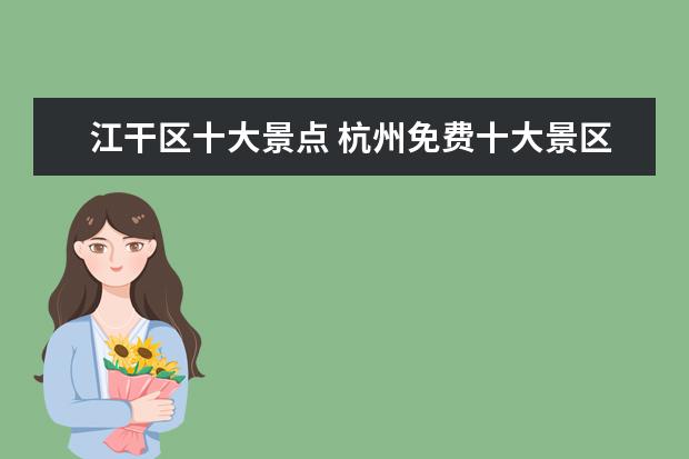 江干区十大景点 杭州免费十大景区有哪些?可以具体说说吗?