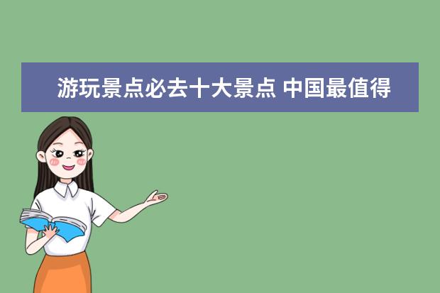 游玩景点必去十大景点 中国最值得去旅游的十大景点?