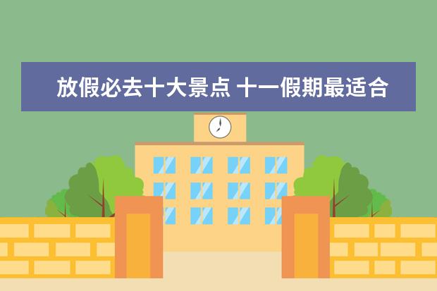 放假必去十大景点 十一假期最适合去哪里旅游?