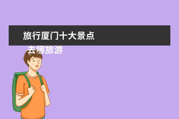旅行厦门十大景点 
  去哪旅游既便宜又好玩？最好是郑州附近的城市？