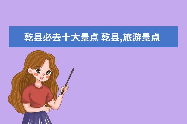 乾县必去十大景点 乾县,旅游景点。