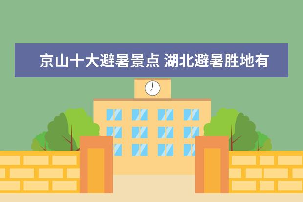 京山十大避暑景点 湖北避暑胜地有哪些