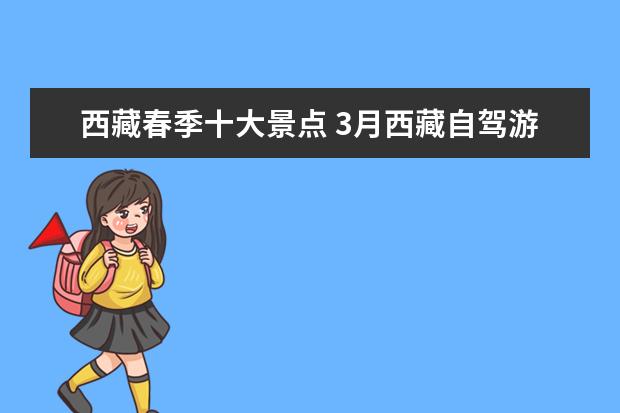 西藏春季十大景点 3月西藏自驾游去哪好玩,春天西藏最值得一去的景点推...
