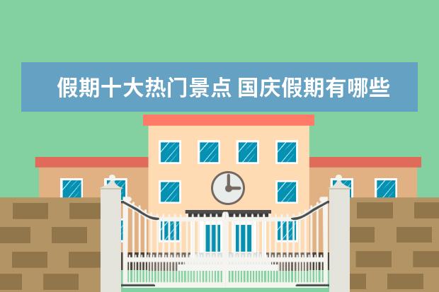 假期十大热门景点 国庆假期有哪些旅游景点?