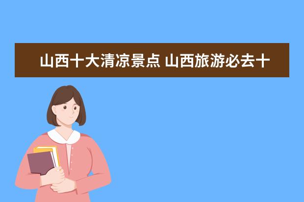 山西十大清凉景点 山西旅游必去十大景点