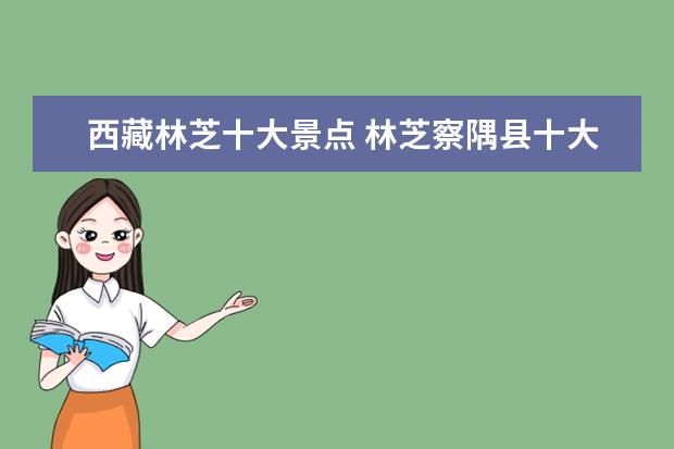 西藏林芝十大景点 林芝察隅县十大旅游景点?