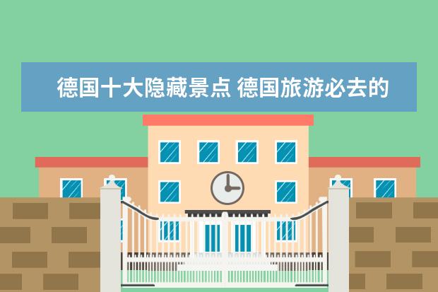 德国十大隐藏景点 德国旅游必去的十大景点