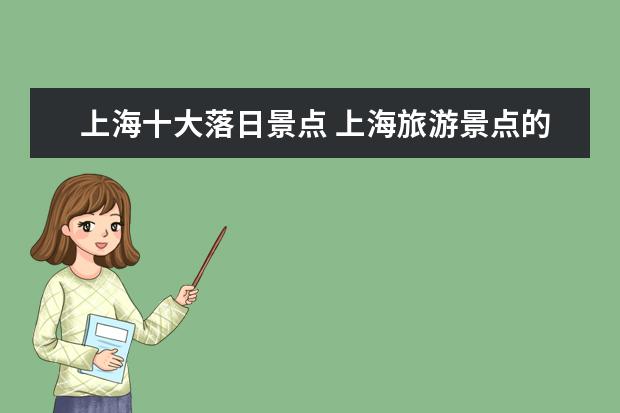上海十大落日景点 上海旅游景点的特点介绍 上海旅游景点介绍大全作文 ...