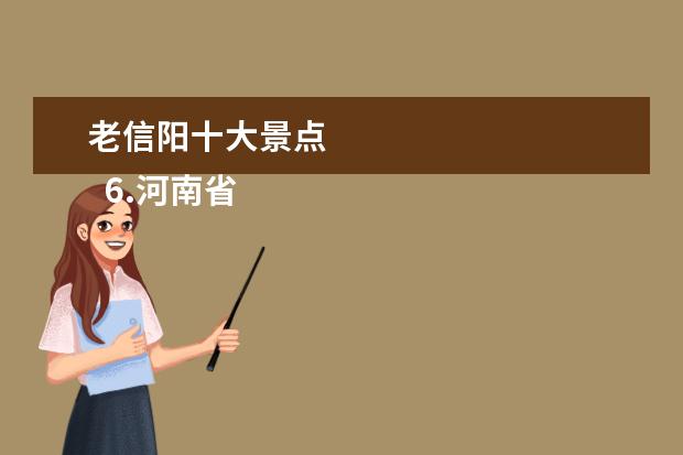 老信阳十大景点 
  6.河南省信阳市附近旅游景点地图