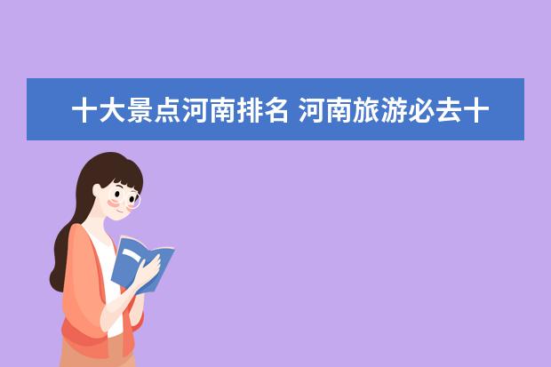 十大景点河南排名 河南旅游必去十大景点排名