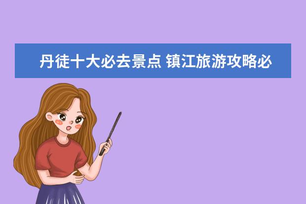 丹徒十大必去景点 镇江旅游攻略必玩的景点