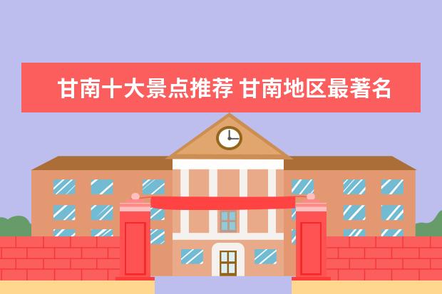 甘南十大景点推荐 甘南地区最著名的十大旅游景点