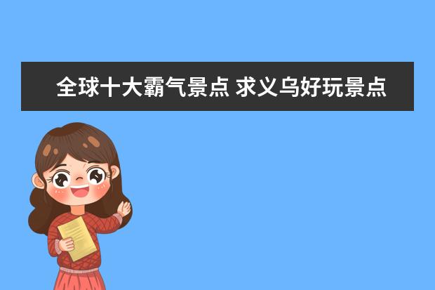 全球十大霸气景点 求义乌好玩景点排名,哪些比较推荐?