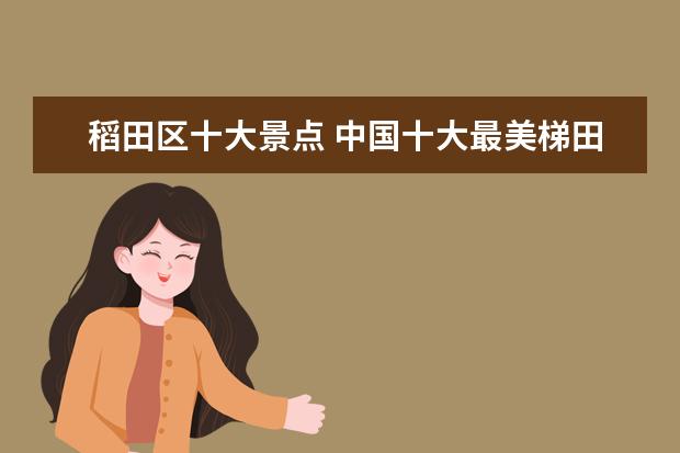 稻田区十大景点 中国十大最美梯田
