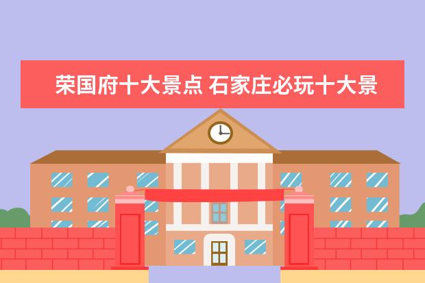 荣国府十大景点 石家庄必玩十大景区