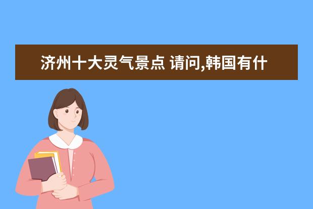 济州十大灵气景点 请问,韩国有什么好玩的景点?