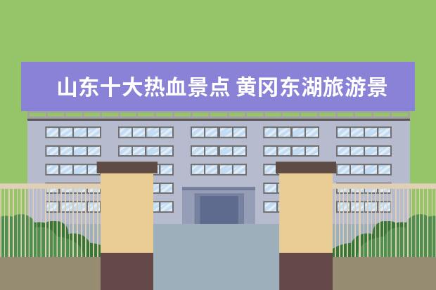 山东十大热血景点 黄冈东湖旅游景点介绍英语 用英语介绍湖北景点 - 百...