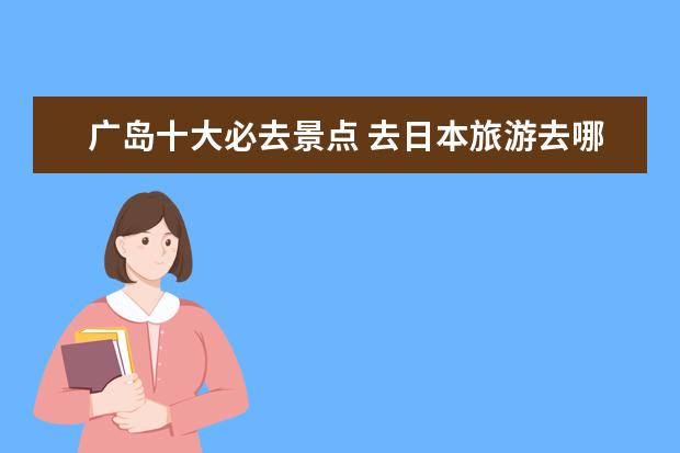 广岛十大必去景点 去日本旅游去哪些地方