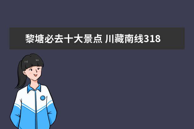黎塘必去十大景点 川藏南线318自驾攻略附详细线路图和沿途必打卡点 - ...