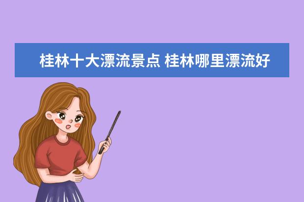桂林十大漂流景点 桂林哪里漂流好玩?