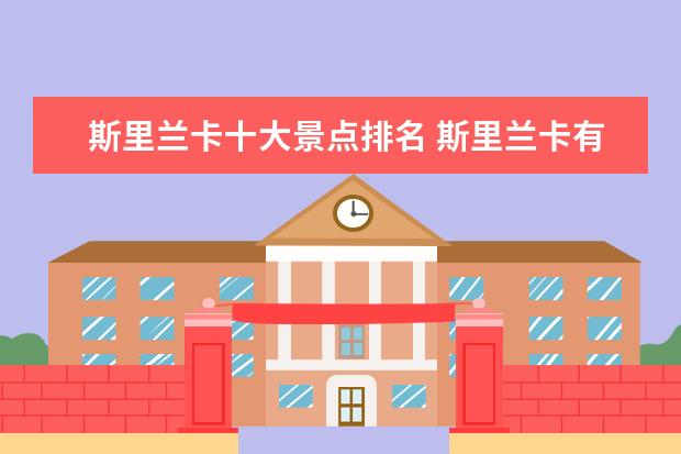 斯里兰卡十大景点排名 斯里兰卡有哪些著名景点