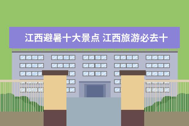 江西避暑十大景点 江西旅游必去十大景点一个都不能错过