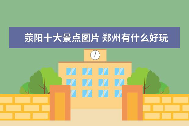 荥阳十大景点图片 郑州有什么好玩的景点???@