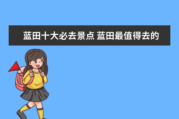 蓝田十大必去景点 蓝田最值得去的免费景点