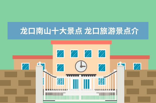 龙口南山十大景点 龙口旅游景点介绍 南山旅游风景区欢迎你