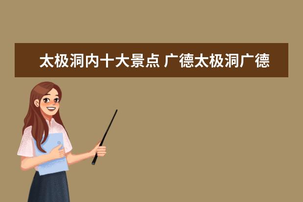 太极洞内十大景点 广德太极洞广德太极洞天气预报