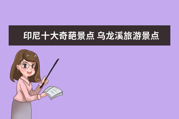 印尼十大奇葩景点 乌龙溪旅游景点介绍 乌龙溪攻略