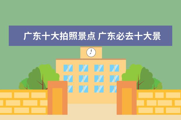 广东十大拍照景点 广东必去十大景点排名
