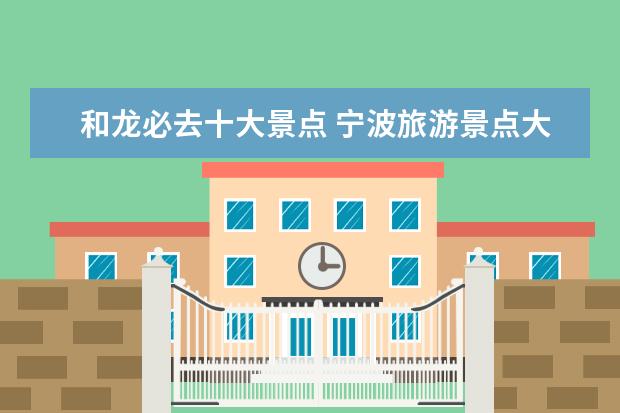 和龙必去十大景点 宁波旅游景点大全景点介绍 宁波旅游景点大全景点排...
