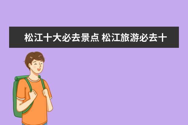 松江十大必去景点 松江旅游必去十大景点