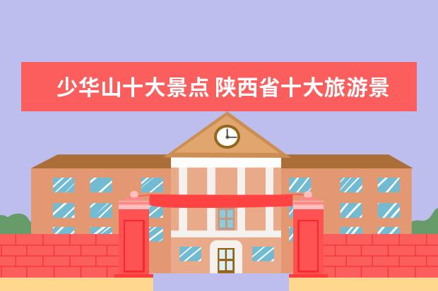 少华山十大景点 陕西省十大旅游景区都有哪些?
