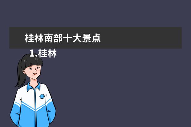 桂林南部十大景点 
  1.桂林十大著名旅游景点介绍