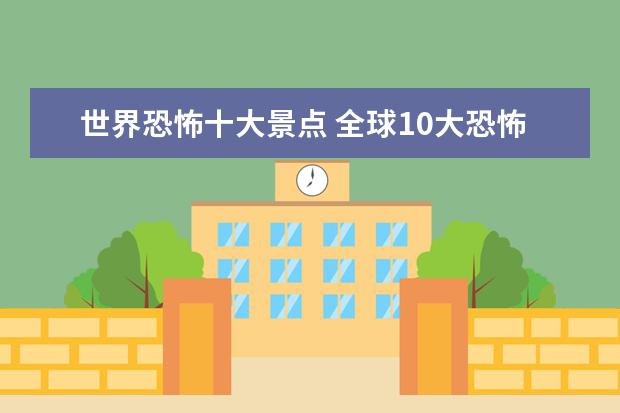 世界恐怖十大景点 全球10大恐怖旅游景点?