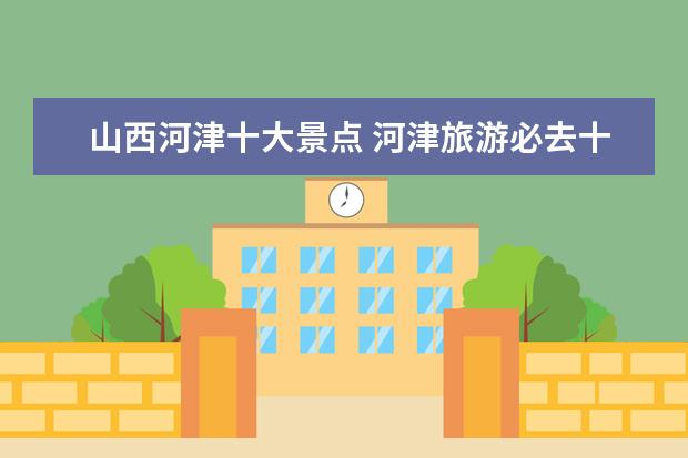 山西河津十大景点 河津旅游必去十大景点
