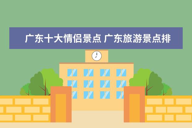 广东十大情侣景点 广东旅游景点排名前十分别是哪里?